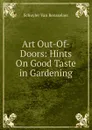 Art Out-Of-Doors: Hints On Good Taste in Gardening - Schuyler van Rensselaer