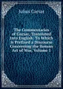 The Commentaries of Caesar, Translated Into English: To Which Is Prefixed a Discourse Concerning the Roman Art of War, Volume 1 - Caesar Gaius Julius
