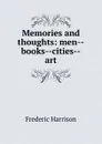 Memories and thoughts: men--books--cities--art - Frederic Harrison