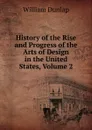 History of the Rise and Progress of the Arts of Design in the United States, Volume 2 - William Dunlap