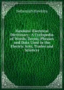 Hawkins. Electrical Dictionary: A Cyclopedia of Words, Terms, Phrases and Data Used in the Electric Arts, Trades and Sciences - Nehemiah Hawkins