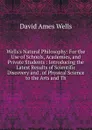 Wells.s Natural Philosophy: For the Use of Schools, Academies, and Private Students : Introducing the Latest Results of Scientific Discovery and . of Physical Science to the Arts and Th - David Ames Wells