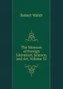 The Museum of Foreign Literature, Science, and Art, Volume 32 - Robert Walsh