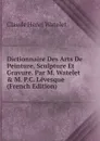 Dictionnaire Des Arts De Peinture, Sculpture Et Gravure. Par M. Watelet . M. P.C. Levesque (French Edition) - Claude Henri Watelet