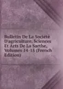 Bulletin De La Societe D.agriculture, Sciences Et Arts De La Sarthe, Volumes 14-15 (French Edition) - 
