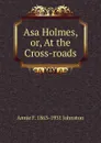 Asa Holmes, or, At the Cross-roads - Annie F. 1863-1931 Johnston