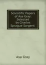 Scientific Papers of Asa Gray: Selected by Charles Sprague Sargent . - Asa Gray