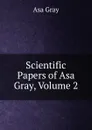 Scientific Papers of Asa Gray, Volume 2 - Asa Gray