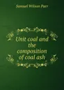 Unit coal and the composition of coal ash - Samuel Wilson Parr