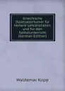 Griechische Staatsaltertumer fur Hohere Lehranstalten und fur den Selbstunterricht (German Edition) - Waldemar Kopp