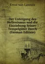 Der Untergang des Hellenismus und die Einziehung Seiner Tempelguter Durch (German Edition) - Ernst von Lasaulx