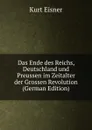 Das Ende des Reichs, Deutschland und Preussen im Zeitalter der Grossen Revolution (German Edition) - Kurt Eisner