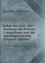 Lukas der Arzt: Der Verfasser des Dritten Evangeliums und der Apostelgeschichte (German Edition) - Adolf von Harnack