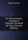 Un Demoniaque; Espagnes; Histoires du Bord de l.Eau (French Edition) - Jean Lorrain