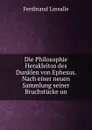Die Philosophie Herakleitos des Dunklen von Ephesus. Nach einer neuen Sammlung seiner Bruchstucke un - Ferdinand Lassalle
