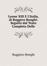 Leone XIII E L.Italia, di Ruggero Bonghi: Seguito dal Testo Completo Delle - Ruggiero Bonghi