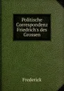 Politische Correspondenz Friedrich.s des Grossen - Frederick