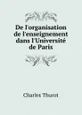 De l.organisation de l.enseignement dans l.Universite de Paris - Charles Thurot