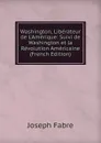 Washington, Liberateur de L.Amerique: Suivi de Washington et la Revolution Americaine (French Edition) - Joseph Fabre