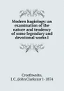 Modern hagiology: an examination of the nature and tendency of some legendary and devotional works l - Crosthwaite, J. C. (John Clarke)or 1-1874