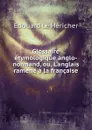 Glossaire etymologique anglo-normand, ou, L.anglais ramene a la francaise - Edouard Le Héricher