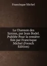 La Chanson des Saxons, par Jean Bodel. Publiee Pour la remiere fois par Francisque Michel (French Edition) - Michel Francisque