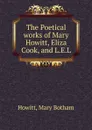 The Poetical works of Mary Howitt, Eliza Cook, and L.E.L - Howitt Mary Botham