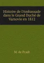 Histoire de l.Ambassade dans le Grand Duche de Varsovie en 1812 - M. de Pradt