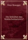 Die Schriften des Waldschulmeisters. - P. Rosegger