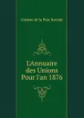 L.Annuaire des Unions Pour l.an 1876 - Unions de la Paix Sociale