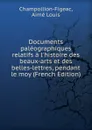 Documents paleographiques relatifs a l.histoire des beaux-arts et des belles-lettres, pendant le moy (French Edition) - Champollion-Figeac, Aimé Louis