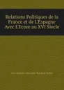 Relations Politiques de la France et de L.Espagne Avec L.Ecose au XVI Siecle - Jean Baptiste Alexandre Théodore Teulet