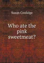 Who ate the pink sweetmeat. - Coolidge Susan