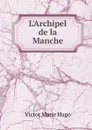 L.Archipel de la Manche - Victor Marie Hugo