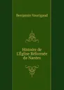 Histoire de L.Eglise Reformee de Nantes - Benjamin Vaurigaud