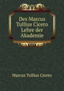 Des Marcus Tullius Cicero Lehre der Akademie - Marcus Tullius Cicero