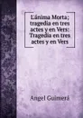 L.anima Morta; tragedia en tres actes y en Vers: Tragedia en tres actes y en Vers - Angel Guimerá