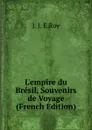 L.empire du Bresil, Souvenirs de Voyage (French Edition) - J. J. E.Roy
