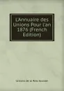 L.Annuaire des Unions Pour l.an 1876 (French Edition) - Unions de la Paix Sociale