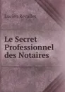 Le Secret Professionnel des Notaires - Lucien Recullet