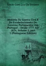 Historia Da Guerra Civil E Do Estabelecimento Do Governo Parlamentar Em Portugal .: Desde 1777 Ate 1834, Volume 5,.part 1 (Portuguese Edition) - Simão José Luz Da Soriano