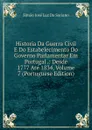 Historia Da Guerra Civil E Do Estabelecimento Do Governo Parlamentar Em Portugal .: Desde 1777 Ate 1834, Volume 7 (Portuguese Edition) - Simão José Luz Da Soriano