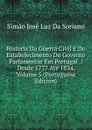 Historia Da Guerra Civil E Do Estabelecimento Do Governo Parlamentar Em Portugal .: Desde 1777 Ate 1834, Volume 5 (Portuguese Edition) - Simão José Luz Da Soriano