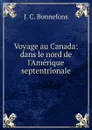 Voyage au Canada: dans le nord de l.Amerique septentrionale - J. C. Bonnefons