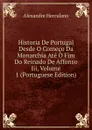 Historia De Portugal Desde O Comeco Da Monarchia Ate O Fim Do Reinado De Affonso Iii, Volume 1 (Portuguese Edition) - Alexandre Herculano