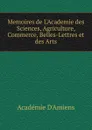 Memoires de L.Academie des Sciences, Agriculture, Commerce, Belles-Lettres et des Arts - Académie d'Amiens