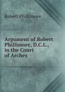 Argument of Robert Phillimore, D.C.L.,  in the Court of Arches - Robert Phillimore