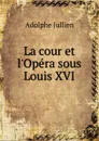 La cour et l.Opera sous Louis XVI - Adolphe Jullien
