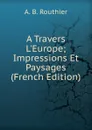 A Travers L.Europe; Impressions Et Paysages (French Edition) - A.B. Routhier