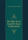 Du Role de la Famille Dans L.education - Lucien-Anatole Prévost-Paradol